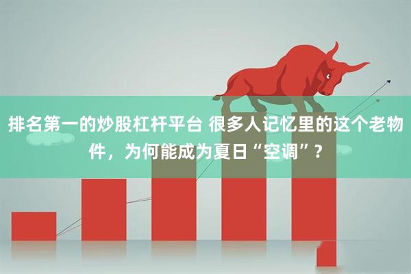 排名第一的炒股杠杆平台 很多人记忆里的这个老物件，为何能成为夏日“空调”？