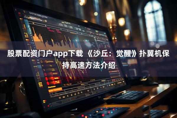股票配资门户app下载 《沙丘：觉醒》扑翼机保持高速方法介绍