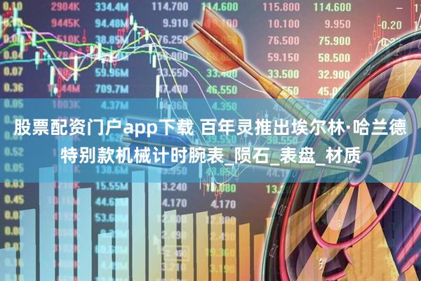 股票配资门户app下载 百年灵推出埃尔林·哈兰德特别款机械计时腕表_陨石_表盘_材质