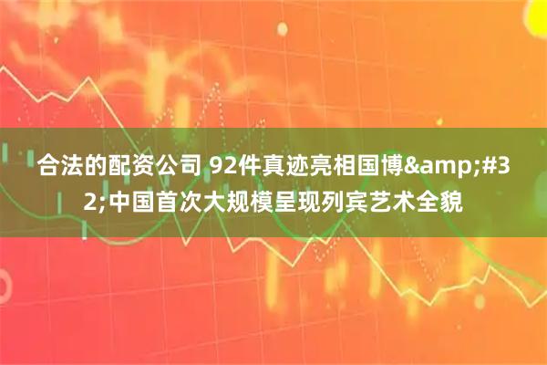 合法的配资公司 92件真迹亮相国博&#32;中国首次大规模呈现列宾艺术全貌