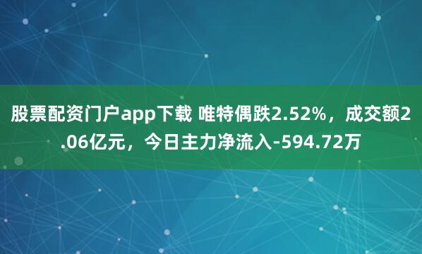 股票配资门户app下载 唯特偶跌2.52%，成交额2.06亿元，今日主力净流入-594.72万